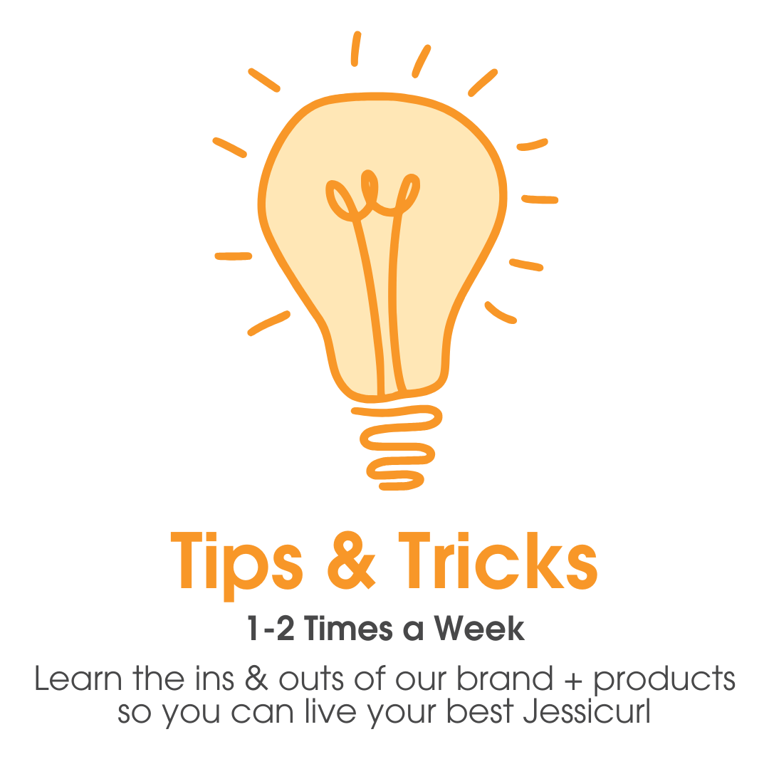 Tips & Tricks emails are sent 1-2 times a week - Learn the ins & outs of our brand + products so you can live your best Jessicurl